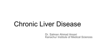Chronic Liver Disease
Dr. Salman Ahmad Ansari
Kanachur Institute of Medical Sciences
 