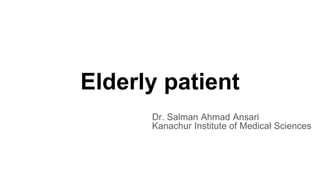 Elderly patient
Dr. Salman Ahmad Ansari
Kanachur Institute of Medical Sciences
 