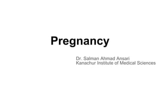 Pregnancy
Dr. Salman Ahmad Ansari
Kanachur Institute of Medical Sciences
 
