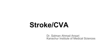 Stroke/CVA
Dr. Salman Ahmad Ansari
Kanachur Institute of Medical Sciences
 