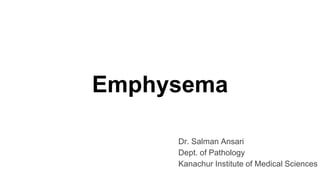 Emphysema
Dr. Salman Ansari
Dept. of Pathology
Kanachur Institute of Medical Sciences
 