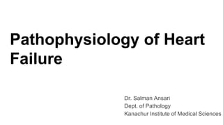 Pathophysiology of Heart
Failure
Dr. Salman Ansari
Dept. of Pathology
Kanachur Institute of Medical Sciences
 