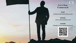 Let’s Stay
Connected:
Email:
denitresse@culturerefinery.com
Website:
www.culturerefinery.com
LinkedIn:
linkedin.com/in/denitresseferrell
© 2 0 2 5 C U L T U R E R E F I N E R Y | A L L R I G H T S R E S E R V E D
 