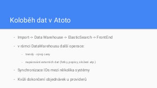 Koloběh dat v Atoto
- Import -> Data Warehouse -> ElasticSearch -> FrontEnd
- v rámci DataWarehousu další operace:
- trend...