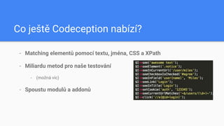 Co ještě Codeception nabízí?
- Matching elementů pomocí textu, jména, CSS a XPath
- Miliardu metod pro naše testování
- (m...