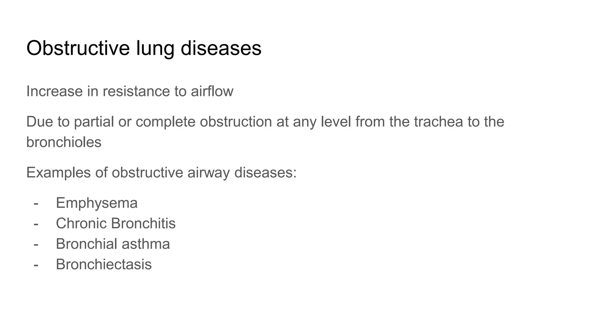 Obstructive lung diseases
Increase in resistance to airflow
Due to partial or complete obstruction at any level from the trachea to the
bronchioles
Examples of obstructive airway diseases:
- Emphysema
- Chronic Bronchitis
- Bronchial asthma
- Bronchiectasis
 