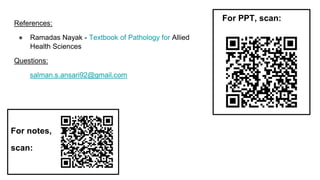 For notes,
scan:
References:
● Ramadas Nayak - Textbook of Pathology for Allied
Health Sciences
Questions:
salman.s.ansari92@gmail.com
For PPT, scan:
 