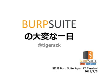 の大変な一日
@tigerszk
第2回 Burp Suite Japan LT Carnival
2018/7/5
 