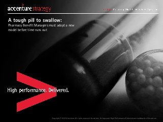 Copyright © 2016 Accenture All rights reserved. Accenture, its logo, and High Performance Delivered are trademarks of Accenture.
A tough pill to swallow:
Pharmacy Benefit Managers must adopt a new
model before time runs out
 