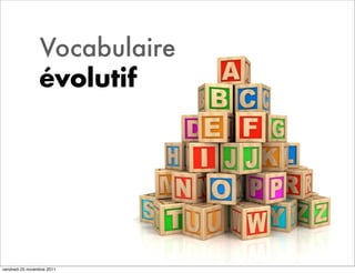 Vocabulaire
                 évolutif




vendredi 25 novembre 2011
 