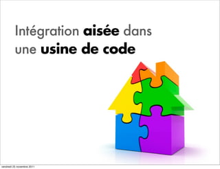 Intégration aisée dans
         une usine de code




vendredi 25 novembre 2011
 