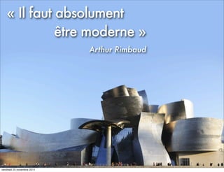 « Il faut absolument
             être moderne »
                            Arthur Rimbaud




vendredi 25 novembre 2011
 