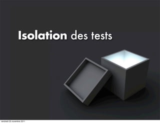 Isolation des tests




vendredi 25 novembre 2011
 