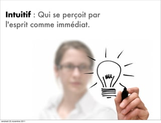 Intuitif : Qui se perçoit par
    l'esprit comme immédiat.




vendredi 25 novembre 2011
 