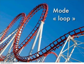 Mode
                            « loop »




vendredi 25 novembre 2011
 