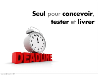 Seul pour concevoir,
                                  tester et livrer




vendredi 25 novembre 2011
 