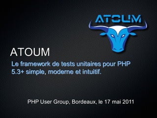 ATOUM
Le framework de tests unitaires pour PHP
5.3+ simple, moderne et intuitif.



     PHP User Group, Bordeaux, le 17 mai 2011
 