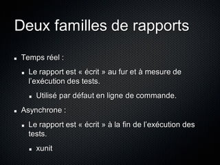 Deux familles de rapports
Temps réel :
  Le rapport est « écrit » au fur et à mesure de
  l’exécution des tests.
    Utili...
