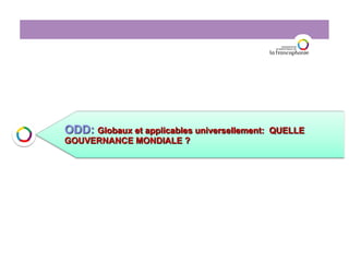ODD: Globaux et applicables universellement: QUELLE
GOUVERNANCE MONDIALE ?
 