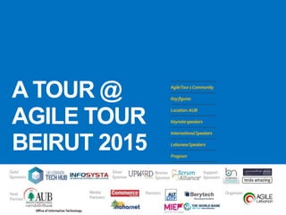 A TOUR @
AGILE TOUR
BEIRUT 2015
AgileTour1Community
Keyfigures
Location:AUB
Keynotespeakers
InternationalSpeakers
LebaneseSpeakers
Program
 