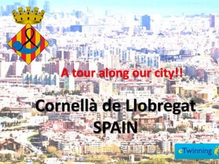 A tour along our city!!
Cornellà de Llobregat
SPAIN
 