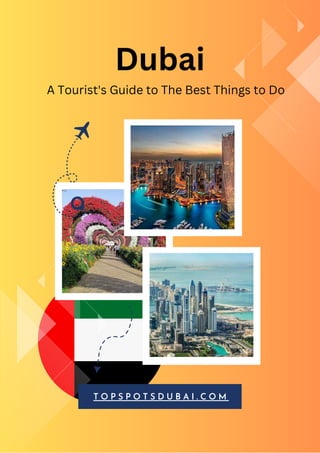 T O P S P O T S D U B A I . C O M
A Tourist's Guide to The Best Things to Do
Dubai
 