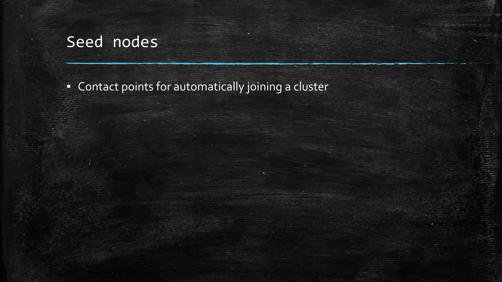 Seed nodes
▪ Contact points for automatically joining a cluster
 