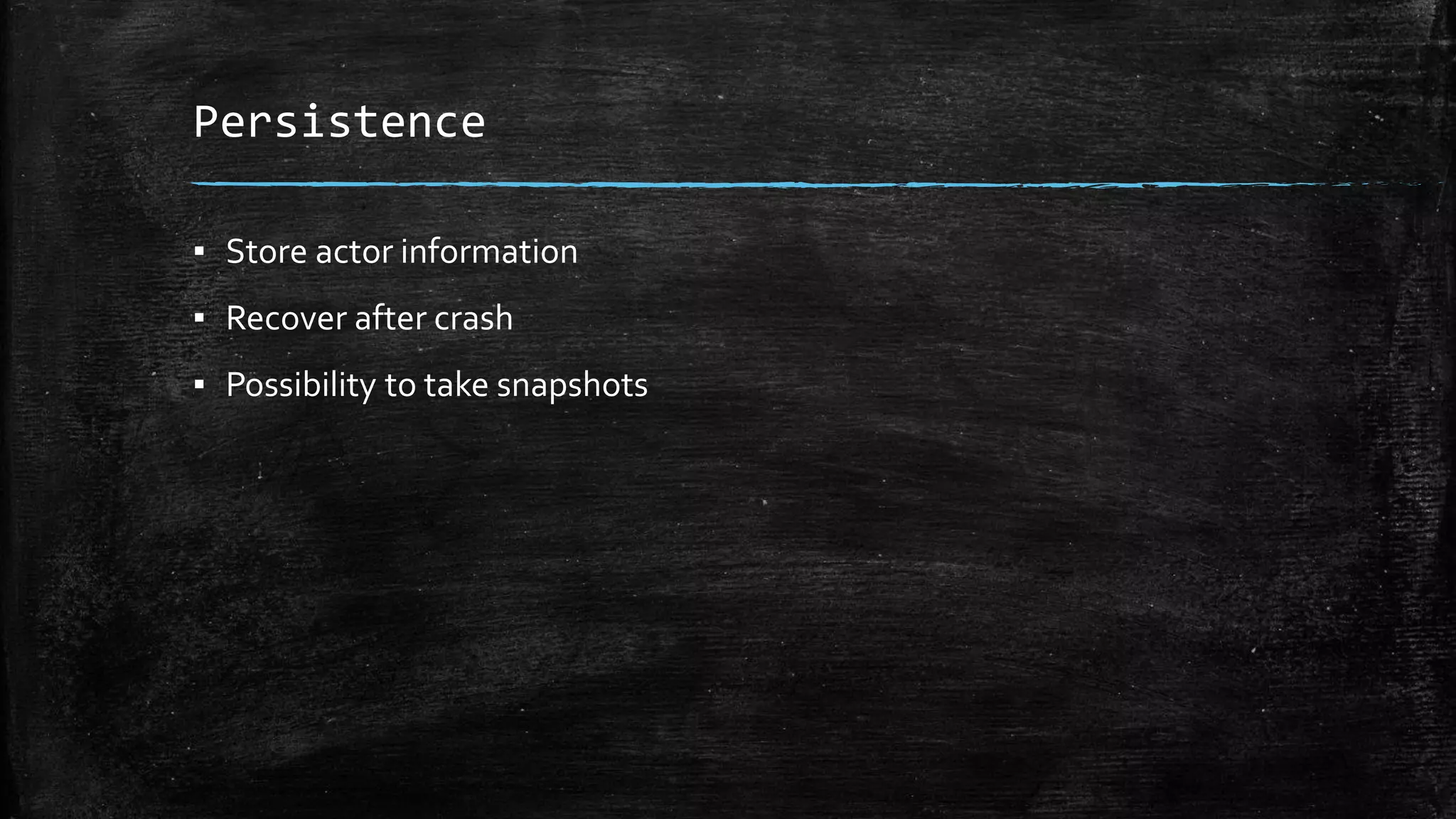 Persistence
▪ Store actor information
▪ Recover after crash
▪ Possibility to take snapshots
 