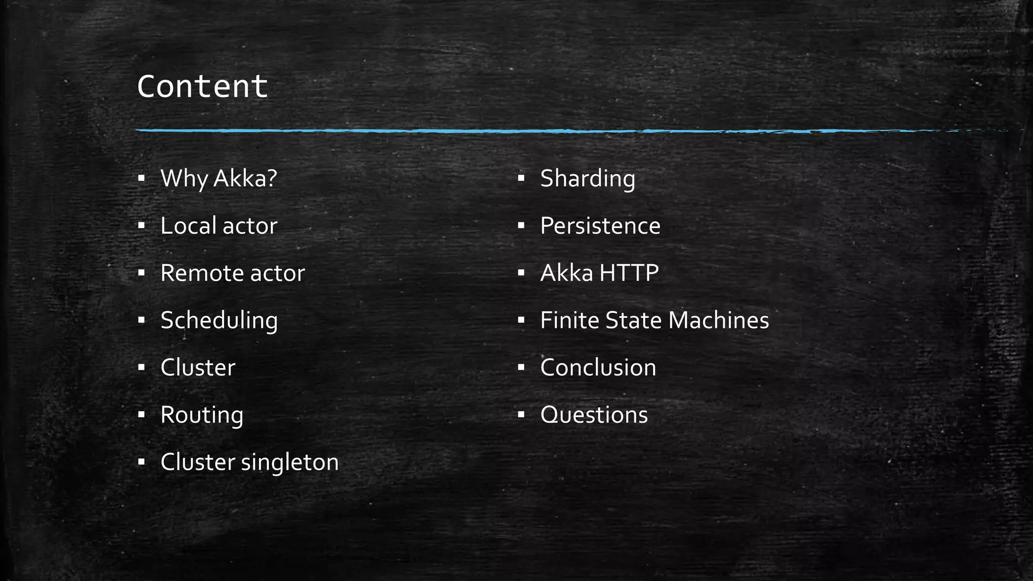 Content
▪ Why Akka?
▪ Local actor
▪ Remote actor
▪ Scheduling
▪ Cluster
▪ Routing
▪ Cluster singleton
▪ Sharding
▪ Persistence
▪ Akka HTTP
▪ Finite State Machines
▪ Conclusion
▪ Questions
 