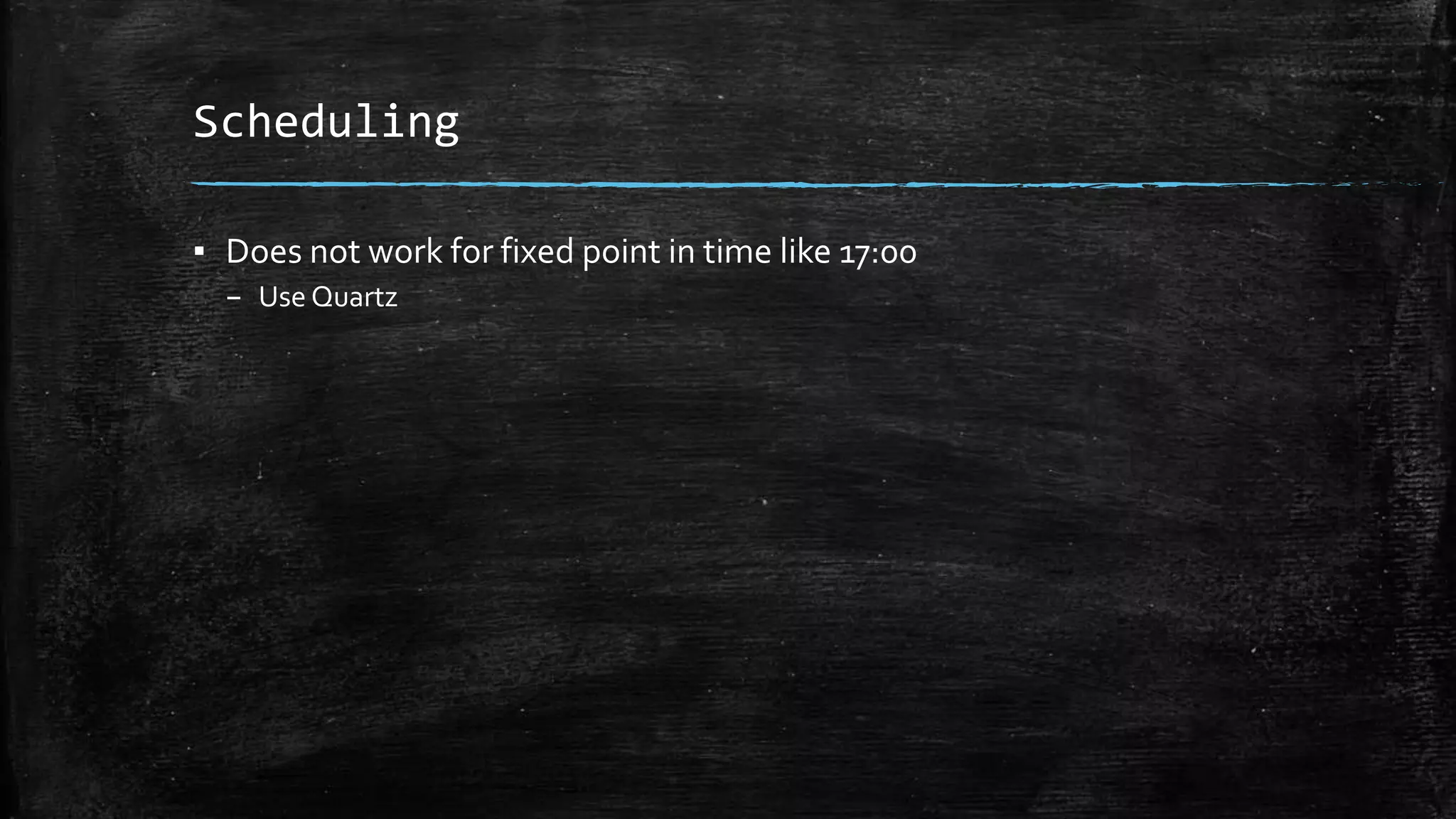 Scheduling
▪ Does not work for fixed point in time like 17:00
– Use Quartz
 