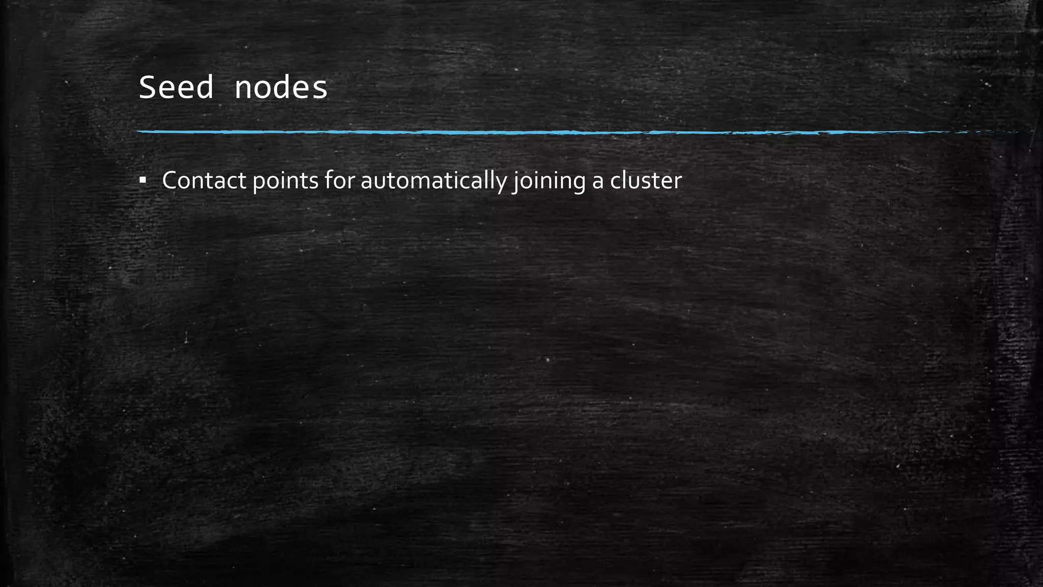 Seed nodes
▪ Contact points for automatically joining a cluster
 