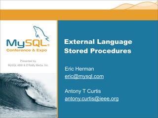 External Language
                                   Stored Procedures
         Presented by,
MySQL AB® & O’Reilly Media, Inc.
                                   Eric Herman
                                   eric@mysql.com

                                   Antony T Curtis
                                   antony.curtis@ieee.org
 