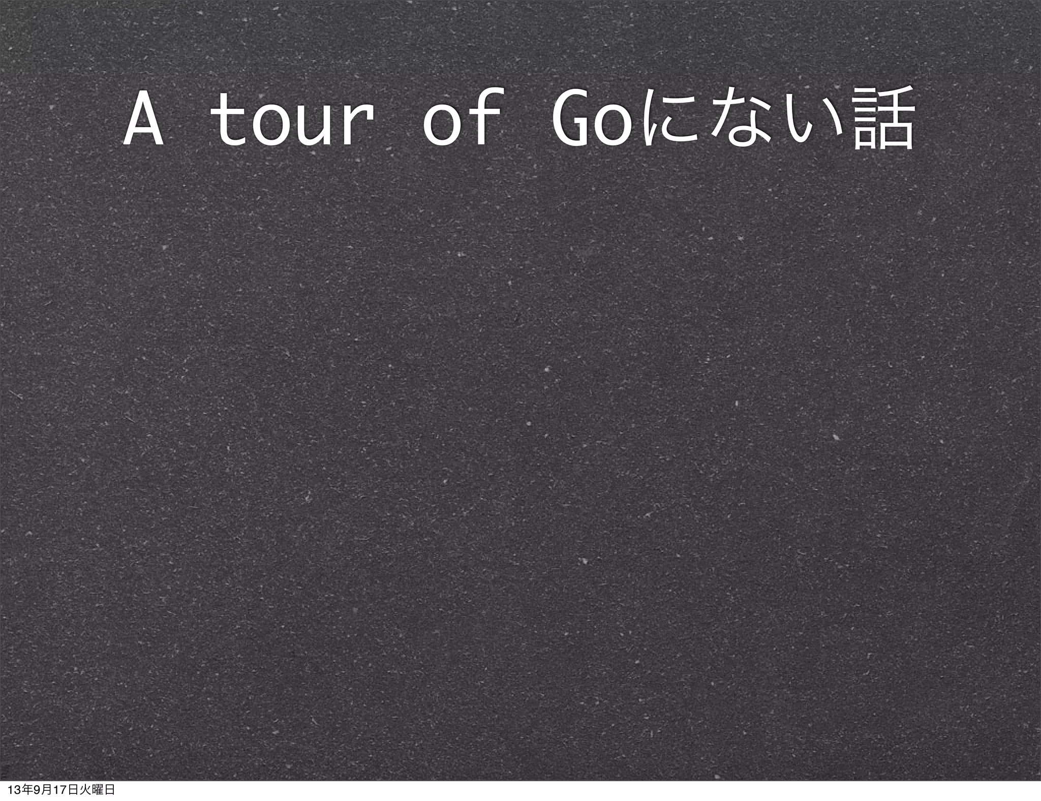 A tour of Goにない話
13年9月17日火曜日
 