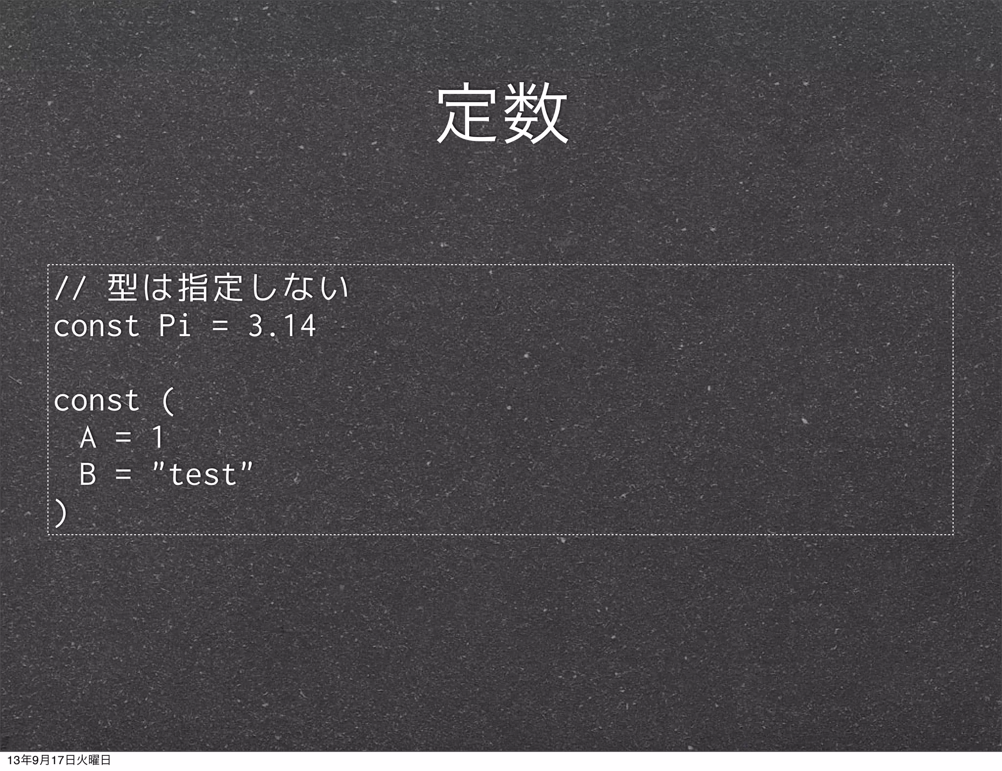 // 型は指定しない
const Pi = 3.14
const (
A = 1
B = "test"
)
定数
13年9月17日火曜日
 