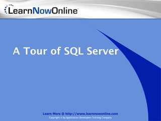 A Tour of SQL Server




     Learn More @ http://www.learnnowonline.com
        Copyright © by Application Developers Training Company
 