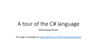 A tour of the C# language
Muhamamd Yaseen
The code is available at: https://github.com/Dwrandaz/CSharpTour
 
