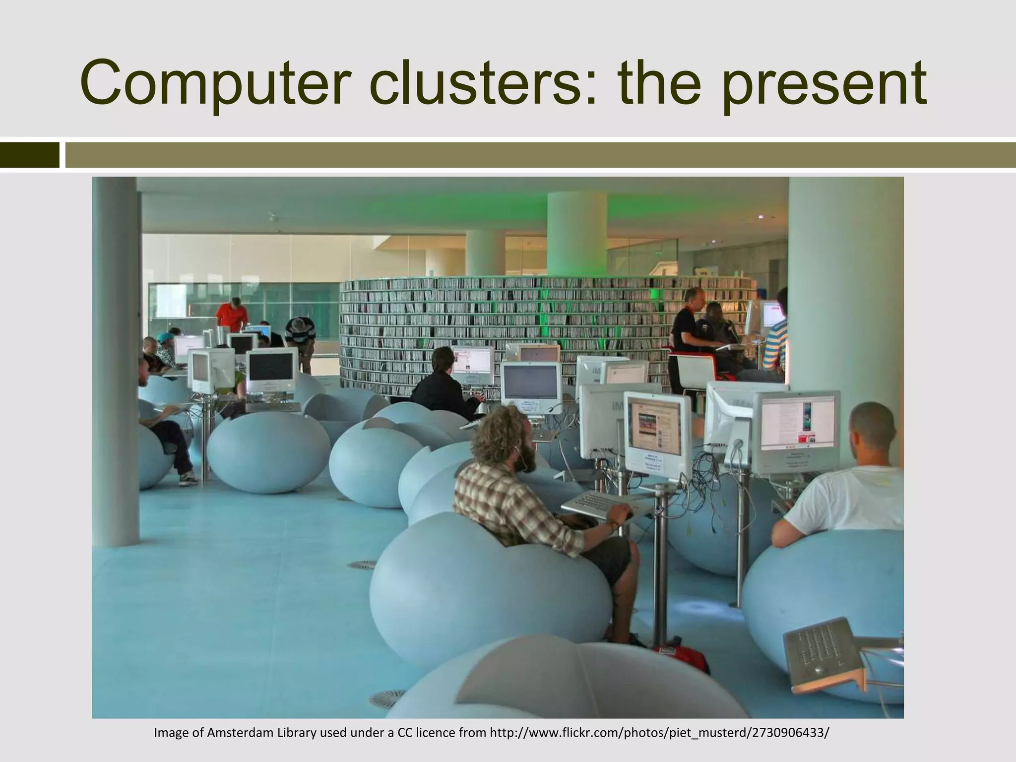 Computer clusters: the present




  Image of Amsterdam Library used under a CC licence from http://www.flickr.com/photos/piet_musterd/2730906433/
 
