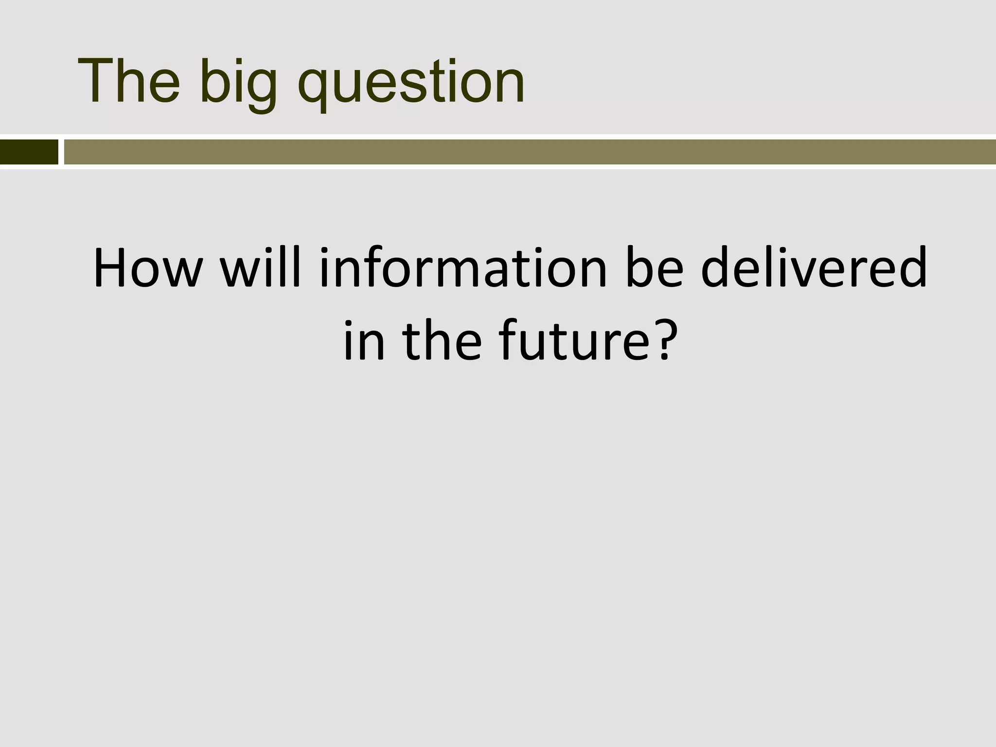 The big question


How will information be delivered
          in the future?
 
