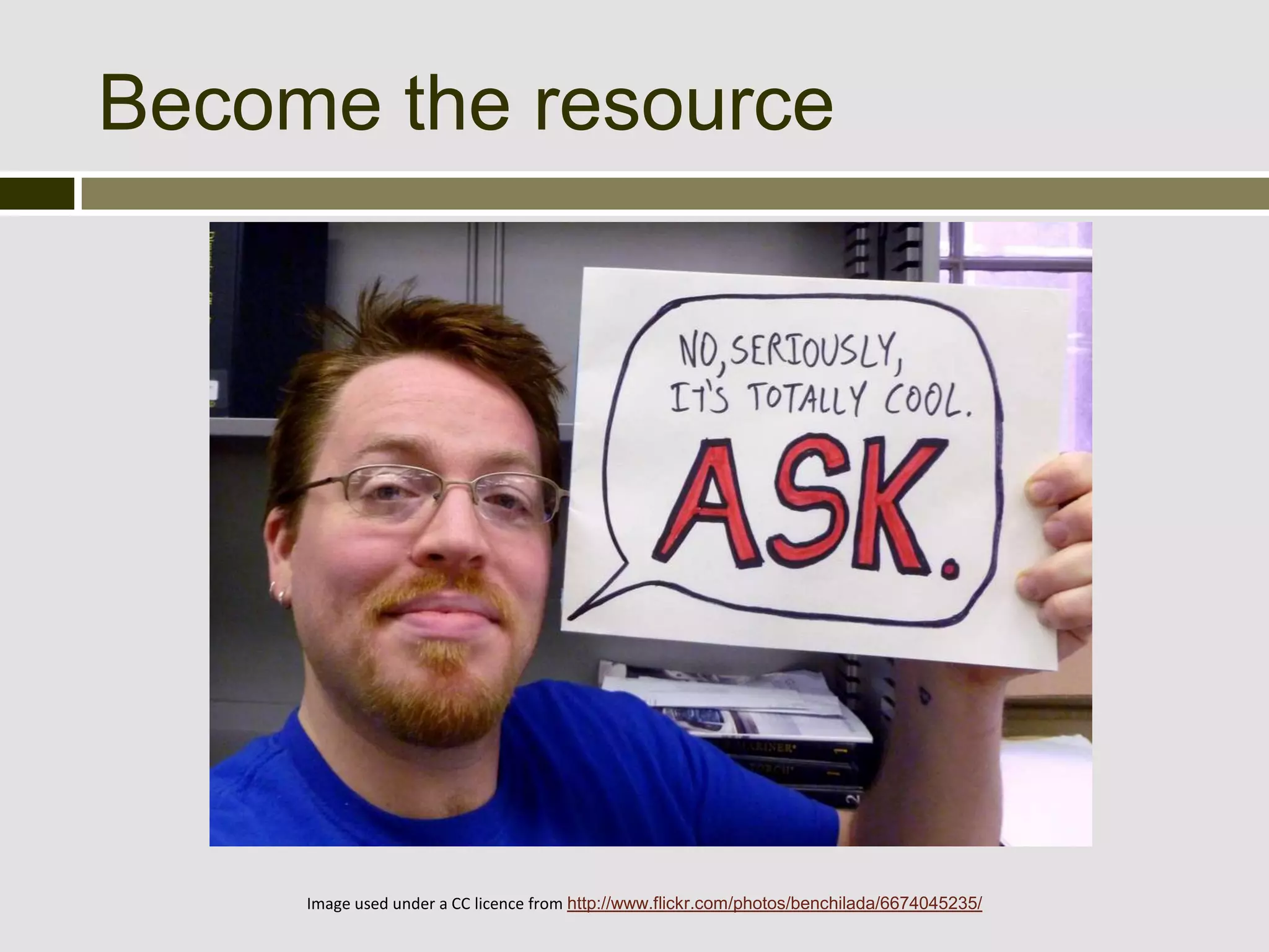 Become the resource




     Image used under a CC licence from http://www.flickr.com/photos/benchilada/6674045235/
 