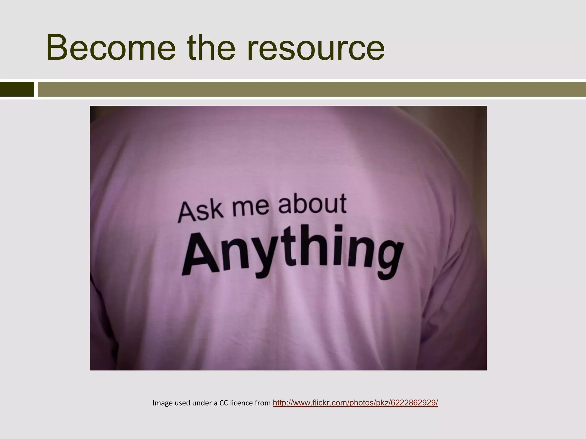 Become the resource




     Image used under a CC licence from http://www.flickr.com/photos/pkz/6222862929/
 