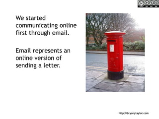 We started communicating online first through email.<br />	Email represents an online version of sending a letter. <br />