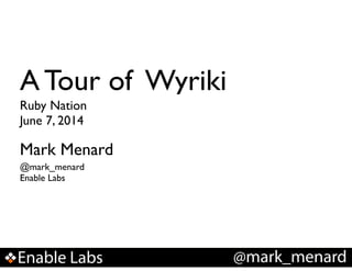 Enable Labs @mark_menard
A Tour of Wyriki
Mark Menard
Ruby Nation!
June 7, 2014
@mark_menard !
Enable Labs
 