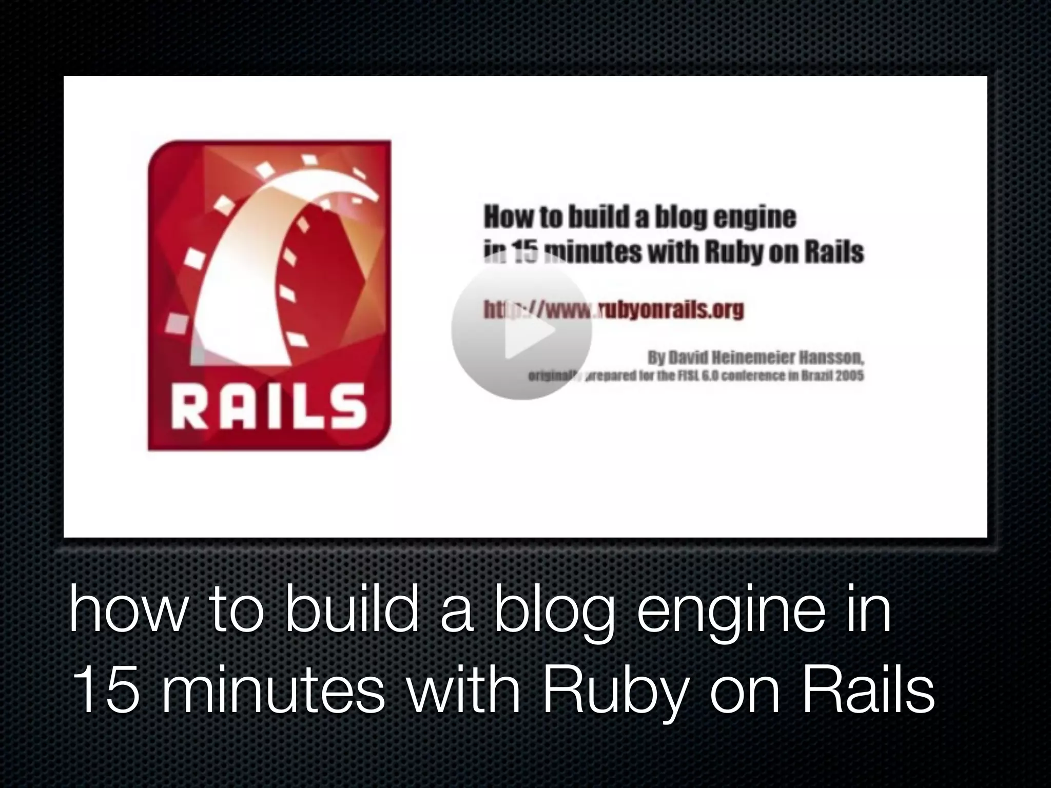 how to build a blog engine in
15 minutes with Ruby on Rails
 