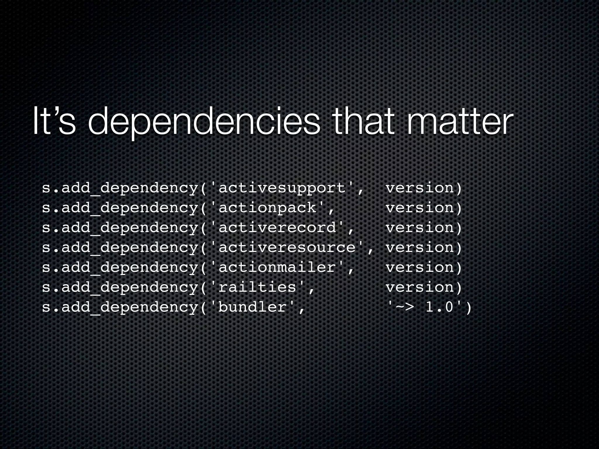 It’s dependencies that matter
  s.add_dependency('activesupport',    version)
  s.add_dependency('actionpack',       version)
  s.add_dependency('activerecord',     version)
  s.add_dependency('activeresource',   version)
  s.add_dependency('actionmailer',     version)
  s.add_dependency('railties',         version)
  s.add_dependency('bundler',          '~> 1.0')
 