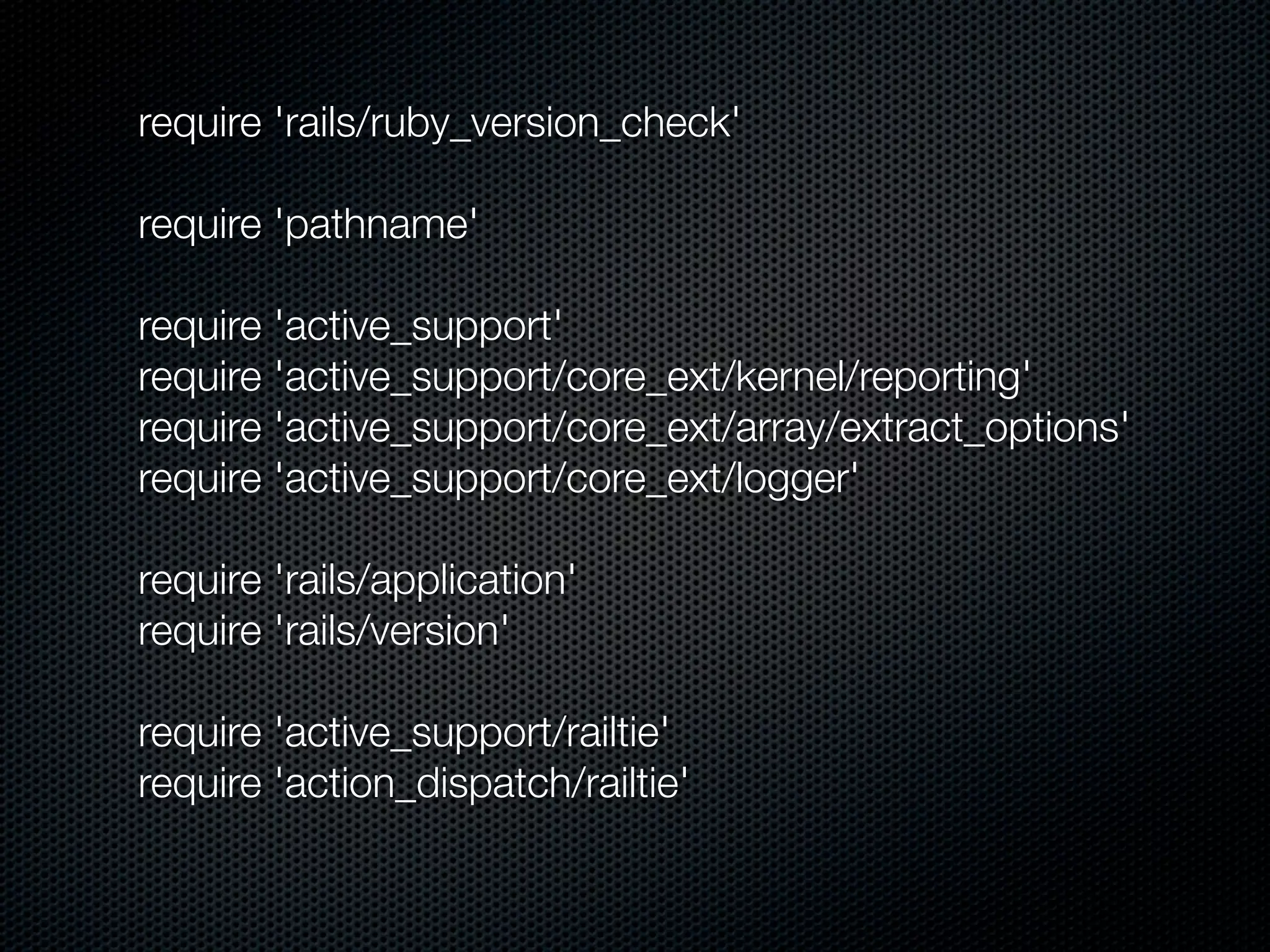 require 'rails/ruby_version_check'

require 'pathname'

require 'active_support'
require 'active_support/core_ext/kernel/reporting'
require 'active_support/core_ext/array/extract_options'
require 'active_support/core_ext/logger'

require 'rails/application'
require 'rails/version'

require 'active_support/railtie'
require 'action_dispatch/railtie'
 