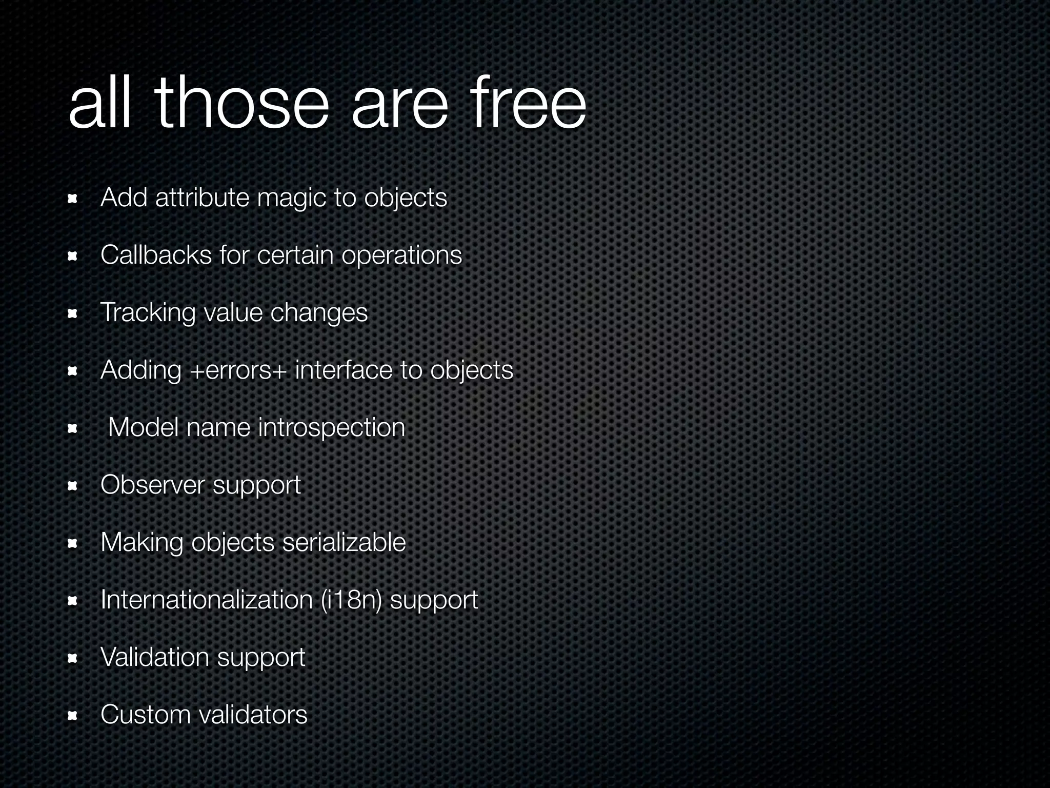 all those are free
 Add attribute magic to objects

 Callbacks for certain operations

 Tracking value changes

 Adding +errors+ interface to objects

 Model name introspection

 Observer support

 Making objects serializable

 Internationalization (i18n) support

 Validation support

 Custom validators
 
