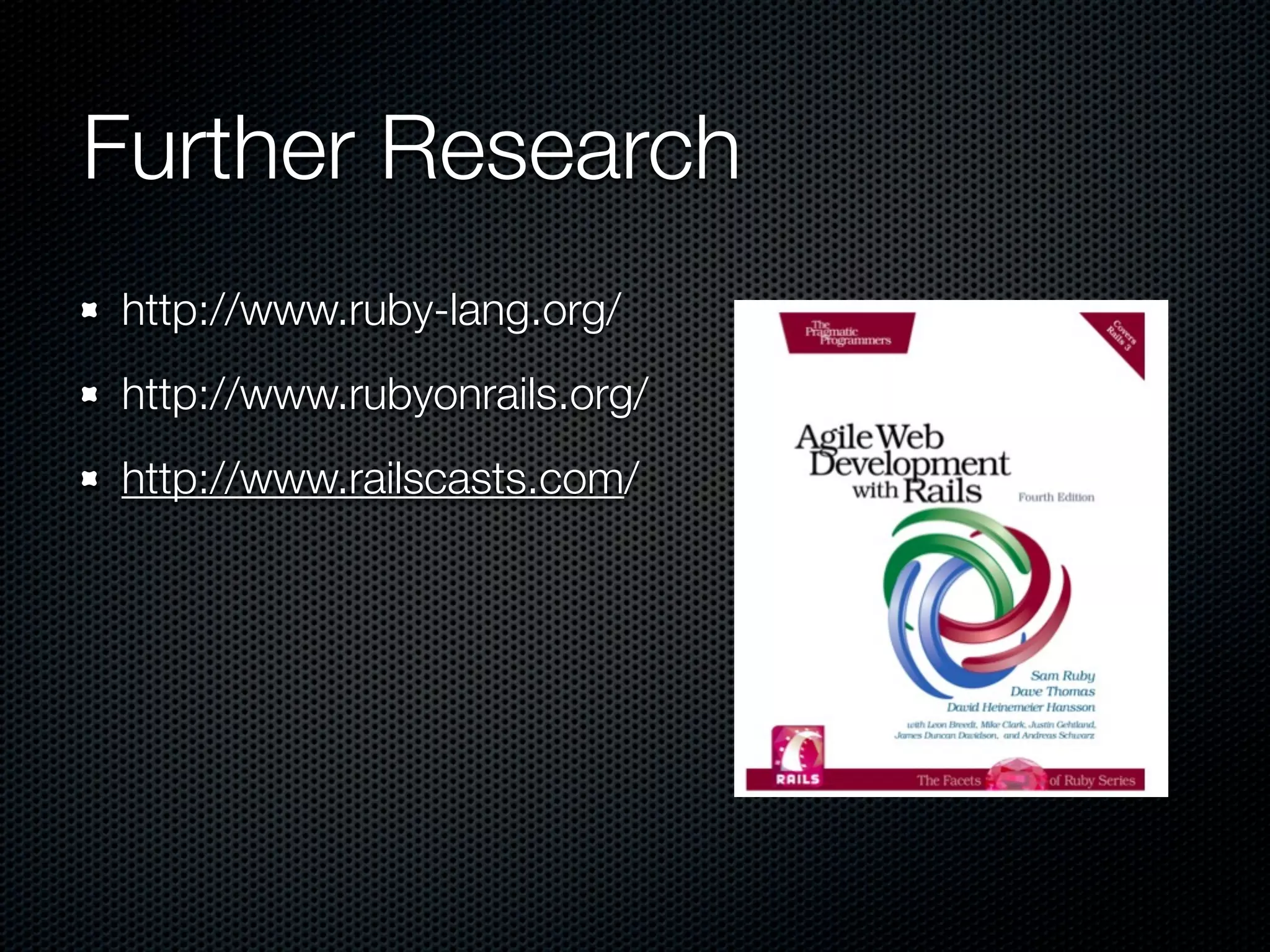 Further Research
http://www.ruby-lang.org/
http://www.rubyonrails.org/
http://www.railscasts.com/
 