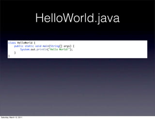 HelloWorld.java
        class HelloWorld {
            public static void main(String[] args) {
                System.out.println("Hello World!");
            }
        }




Saturday, March 12, 2011
 