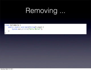 Removing ...
        class HelloWorld {
            public static void main(String[] args) {
                System.out.println("Hello World!");
            }
        }




Saturday, March 12, 2011
 
