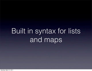 Built in syntax for lists
                           and maps


Saturday, March 12, 2011
 